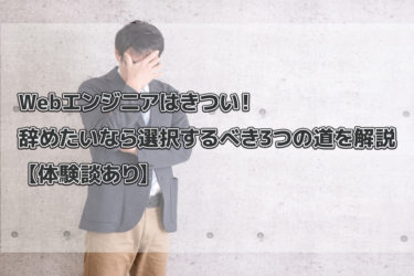 Webエンジニアはきつい！辞めたいなら選択するべき3つの道を解説【体験談あり】