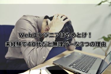 Webエンジニアはやめとけ！未経験で40代だと無理ゲーな3つの理由